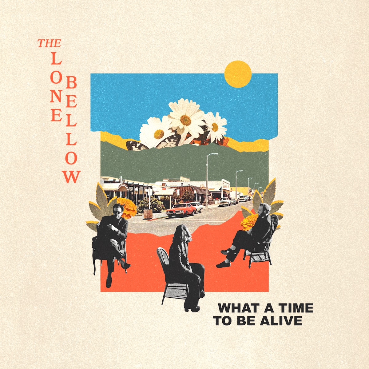 Album Art of The Lone Bellow's What A Time To Be Alive album - On a golden white background with a slightly grainy texture, the center quarter is a collage of photos. Crossing the middle of the collage is a photo of a town main street with classic sedans, so it must be from a good 50-ish years ago. On each side, there's a picture of a large, orange flower. Below, there's a red color, and above a green color. Above the green color is a photo of white sunflowers, and then above that a blue color with a round, golden circle in the top right. In front of this collage in the red color is photos of the three members of this band, sitting separately in chairs. The band name is in the blank space on the left side vertically, and the album title is printed in bold, black text on the bottom right.