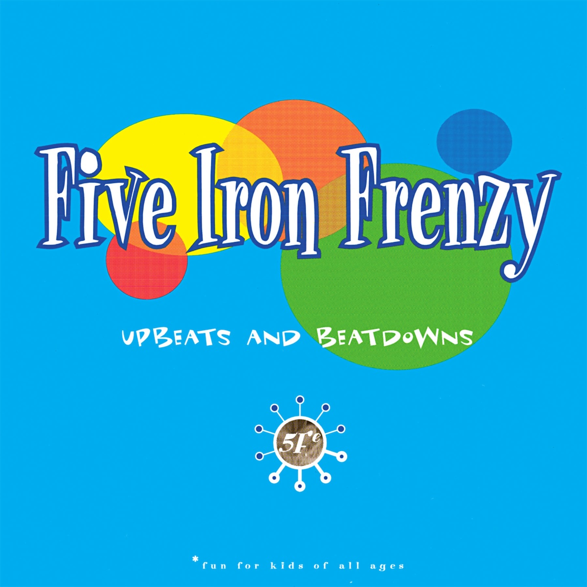 Album Art of Five Iron Frenzy's Upbeats And Beatdowns album - On a bright blue background, a collection of ovals and circles in dark blue, green, yellow, orange and red are in the middle and occasionally on top of each other. The band's name is printed in white with a dark blue border above these circles in a large, fun serif font. Below it in a much smaller comically inconsistent font is the album title, and below that a circular '5Fe' logo with 10 dots surrounding the circle. At the very bottom in small print it says '* fun for kids of all ages'.